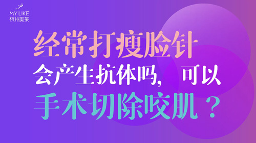 杭州美萊：經常瘦臉會產生抗體嗎？可以手術切除咬肌么？